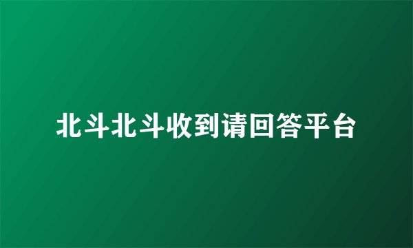 北斗北斗收到请回答平台