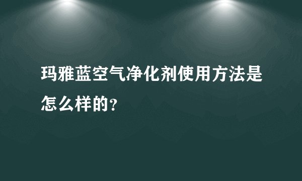 玛雅蓝空气净化剂使用方法是怎么样的？