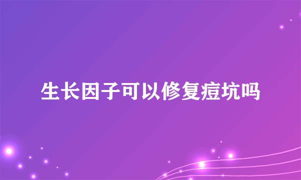 生长因子可以修复痘坑吗