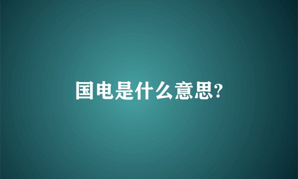 国电是什么意思?