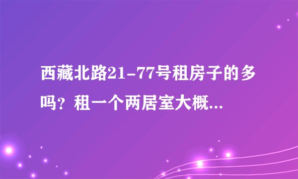 西藏北路21-77号租房子的多吗？租一个两居室大概多少钱？