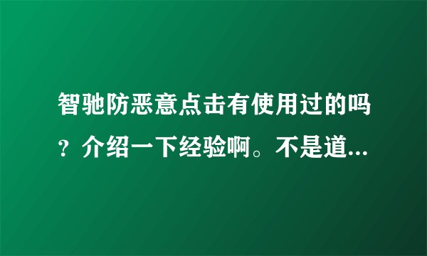 智驰防恶意点击有使用过的吗？介绍一下经验啊。不是道效果怎么样？