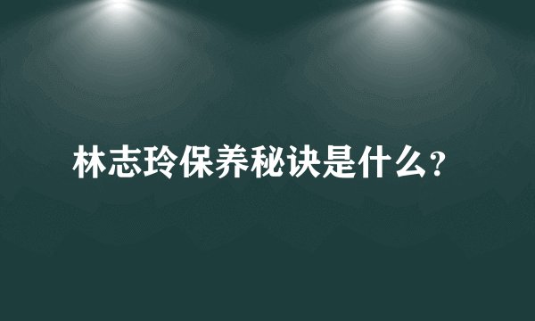 林志玲保养秘诀是什么？