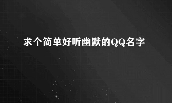 求个简单好听幽默的QQ名字