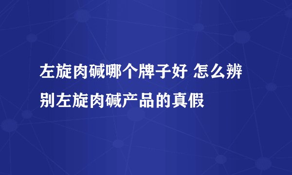 左旋肉碱哪个牌子好 怎么辨别左旋肉碱产品的真假