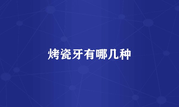 烤瓷牙有哪几种