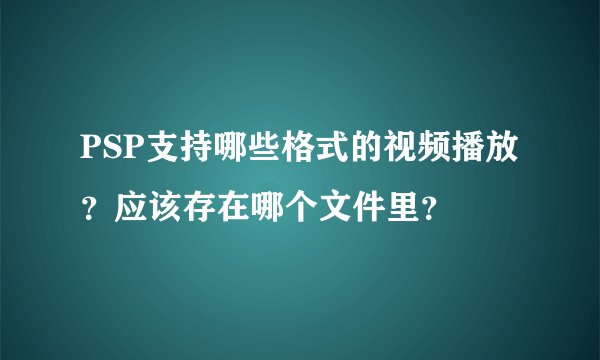 PSP支持哪些格式的视频播放？应该存在哪个文件里？