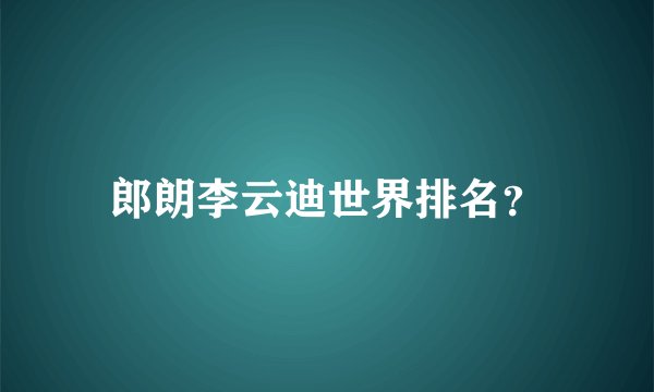 郎朗李云迪世界排名？
