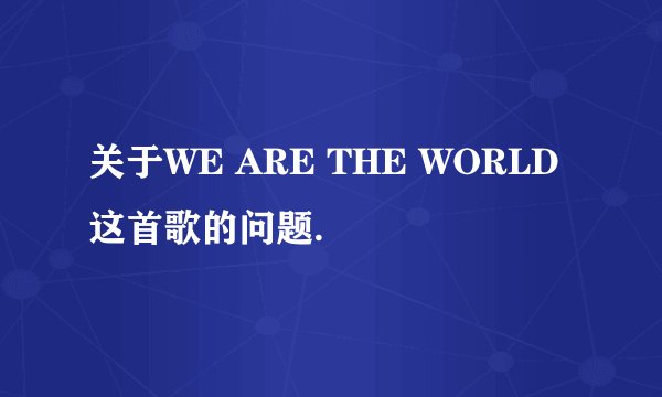 关于WE ARE THE WORLD这首歌的问题.