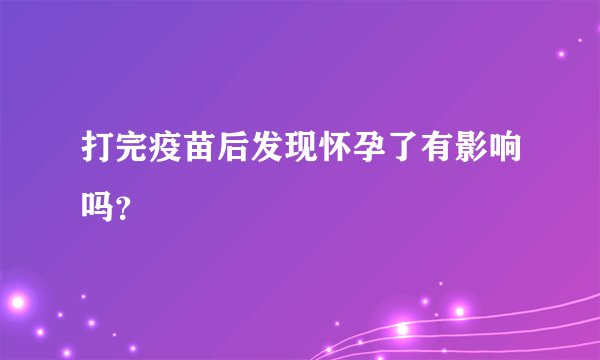 打完疫苗后发现怀孕了有影响吗？