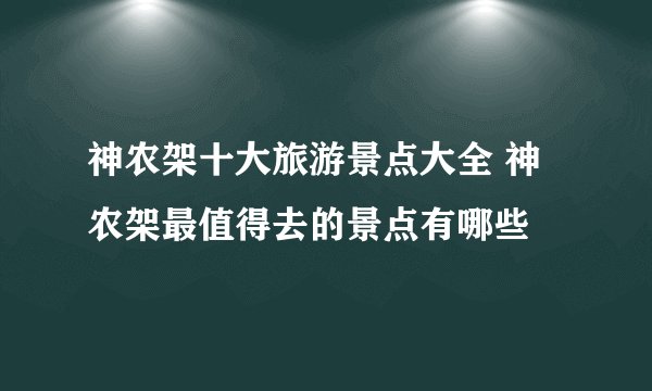 神农架十大旅游景点大全 神农架最值得去的景点有哪些