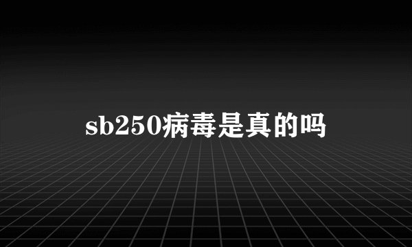 sb250病毒是真的吗