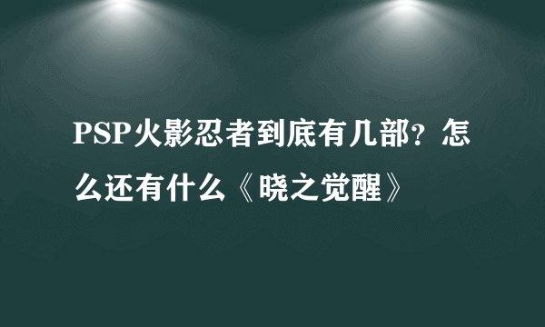 PSP火影忍者到底有几部?怎么还有什么《晓之觉醒》