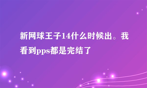 新网球王子14什么时候出。我看到pps都是完结了