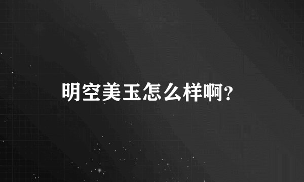 明空美玉怎么样啊？