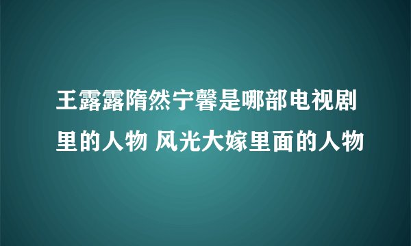 王露露隋然宁馨是哪部电视剧里的人物 风光大嫁里面的人物