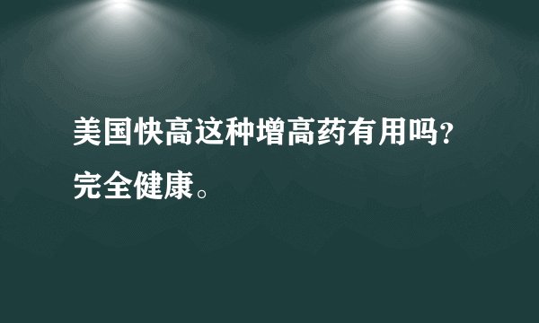 美国快高这种增高药有用吗？完全健康。