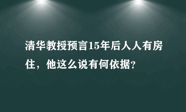 清华教授预言15年后人人有房住,他这么说有何依据?