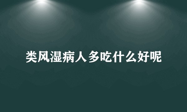 类风湿病人多吃什么好呢
