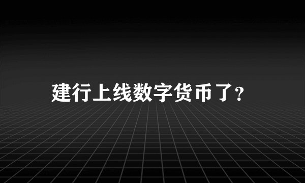 建行上线数字货币了？