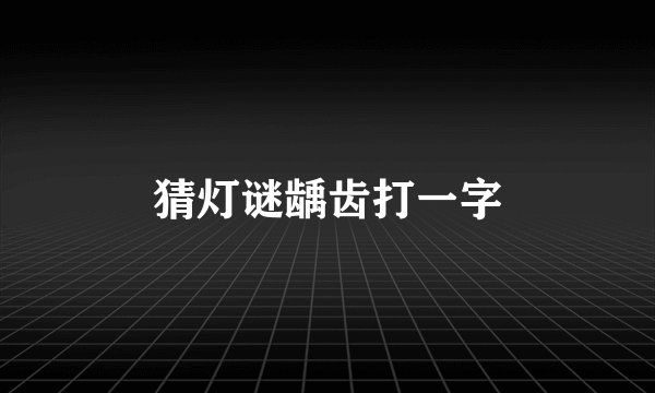 猜灯谜龋齿打一字