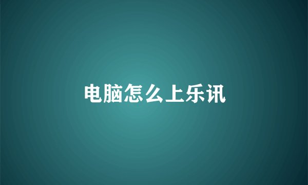 电脑怎么上乐讯