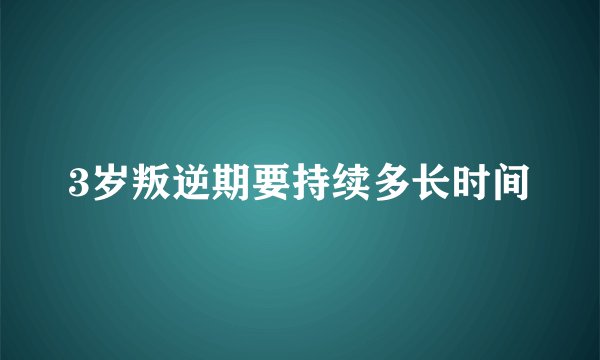3岁叛逆期要持续多长时间