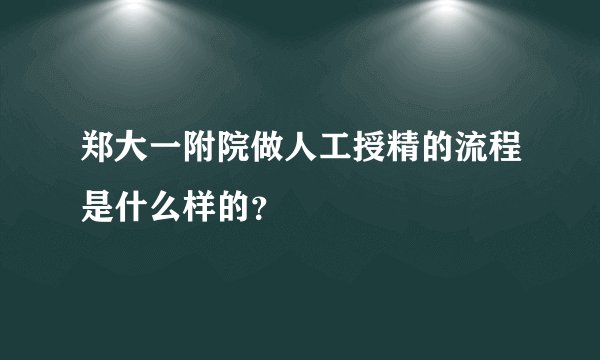 郑大一附院做人工授精的流程是什么样的？