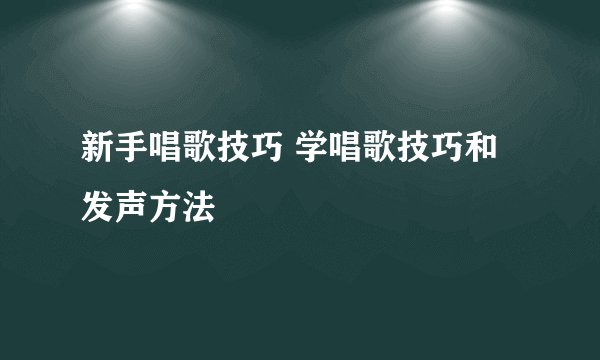 新手唱歌技巧 学唱歌技巧和发声方法
