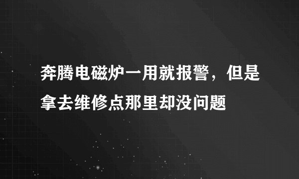 奔腾电磁炉一用就报警，但是拿去维修点那里却没问题