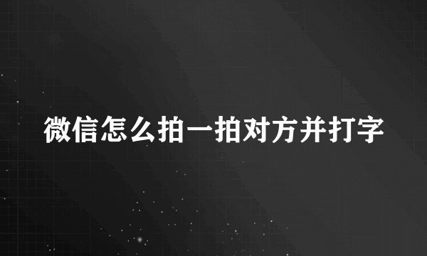 微信怎么拍一拍对方并打字