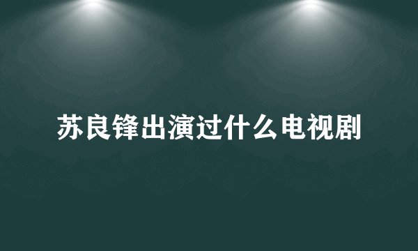 苏良锋出演过什么电视剧