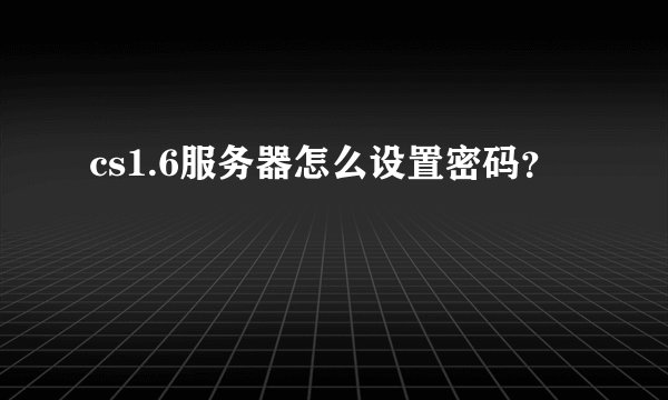 cs1.6服务器怎么设置密码？