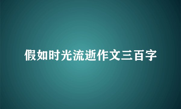 假如时光流逝作文三百字