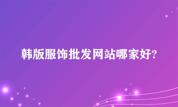 韩版服饰批发网站哪家好?