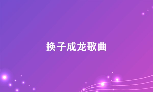 换子成龙歌曲