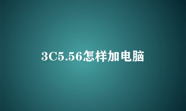 3C5.56怎样加电脑