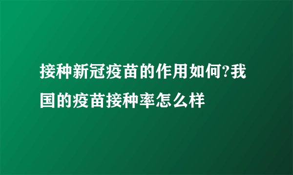 接种新冠疫苗的作用如何?我国的疫苗接种率怎么样