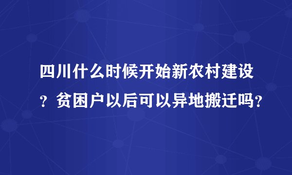 四川什么时候开始新农村建设？贫困户以后可以异地搬迁吗？