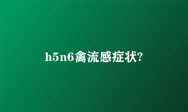 h5n6禽流感症状?