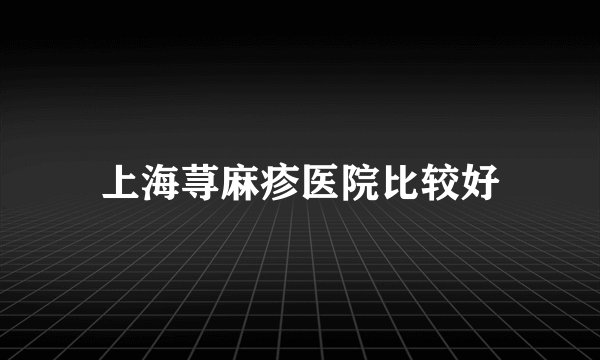 上海荨麻疹医院比较好