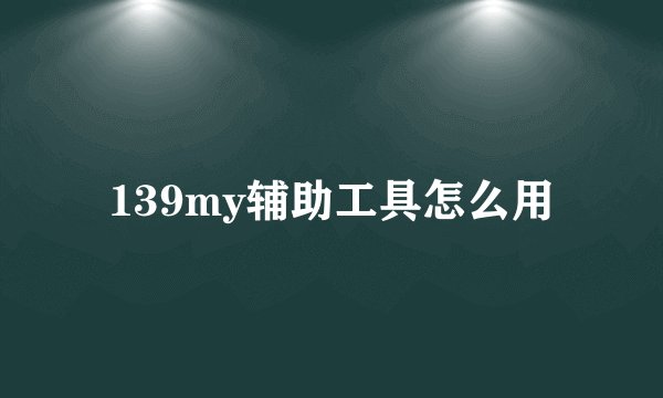 139my辅助工具怎么用