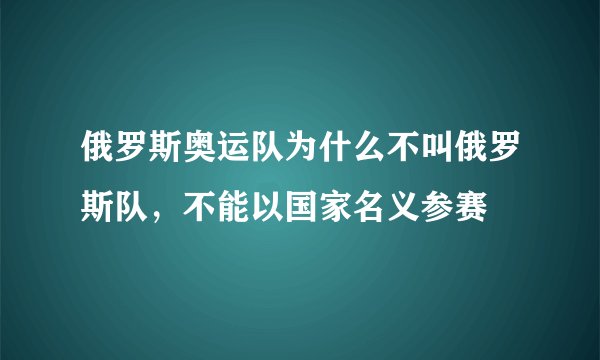 俄罗斯奥运队为什么不叫俄罗斯队,不能以国家名义参赛