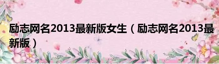 励志网名2013最新版女生（励志网名2013最新版）