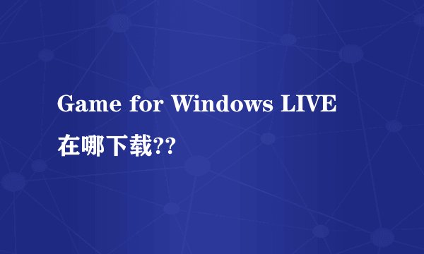 Game for Windows LIVE 在哪下载??