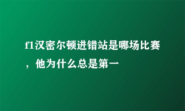 f1汉密尔顿进错站是哪场比赛，他为什么总是第一