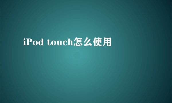 iPod touch怎么使用