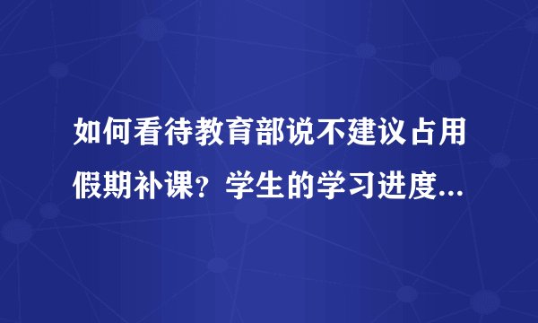 如何看待教育部说不建议占用假期补课？学生的学习进度会不会受到影响？