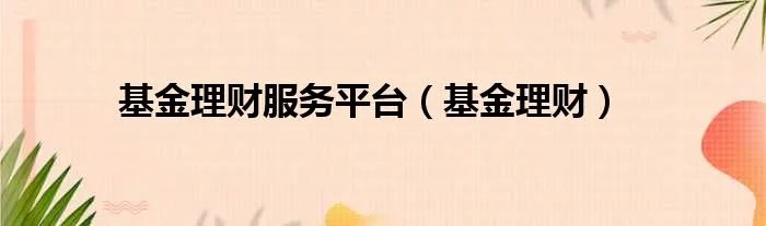 基金理财服务平台（基金理财）