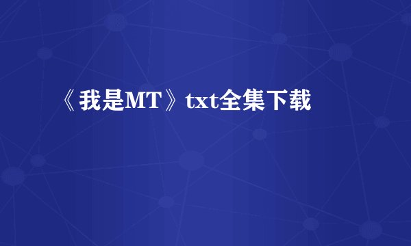 《我是MT》txt全集下载